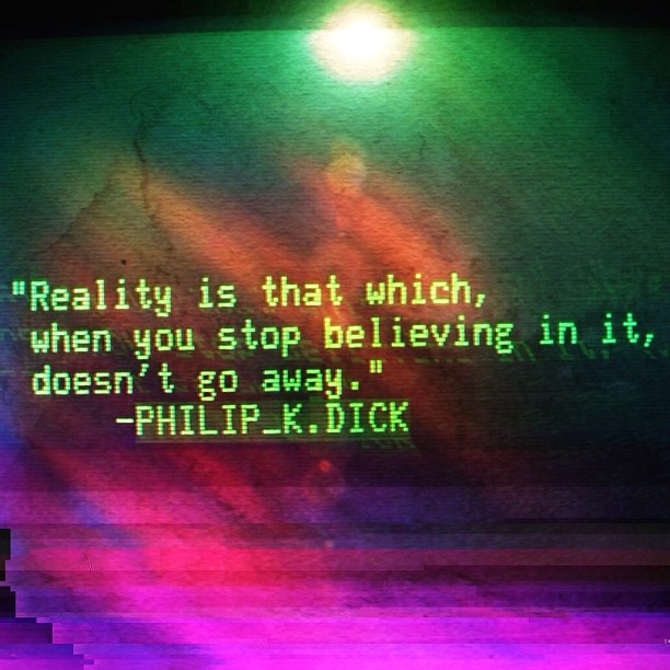 Philip K. Dick reality quote. Image via ▓▒░ TORLEY ░▒▓. Quote purportedly from I Hope I Shall Arrive Soon.
